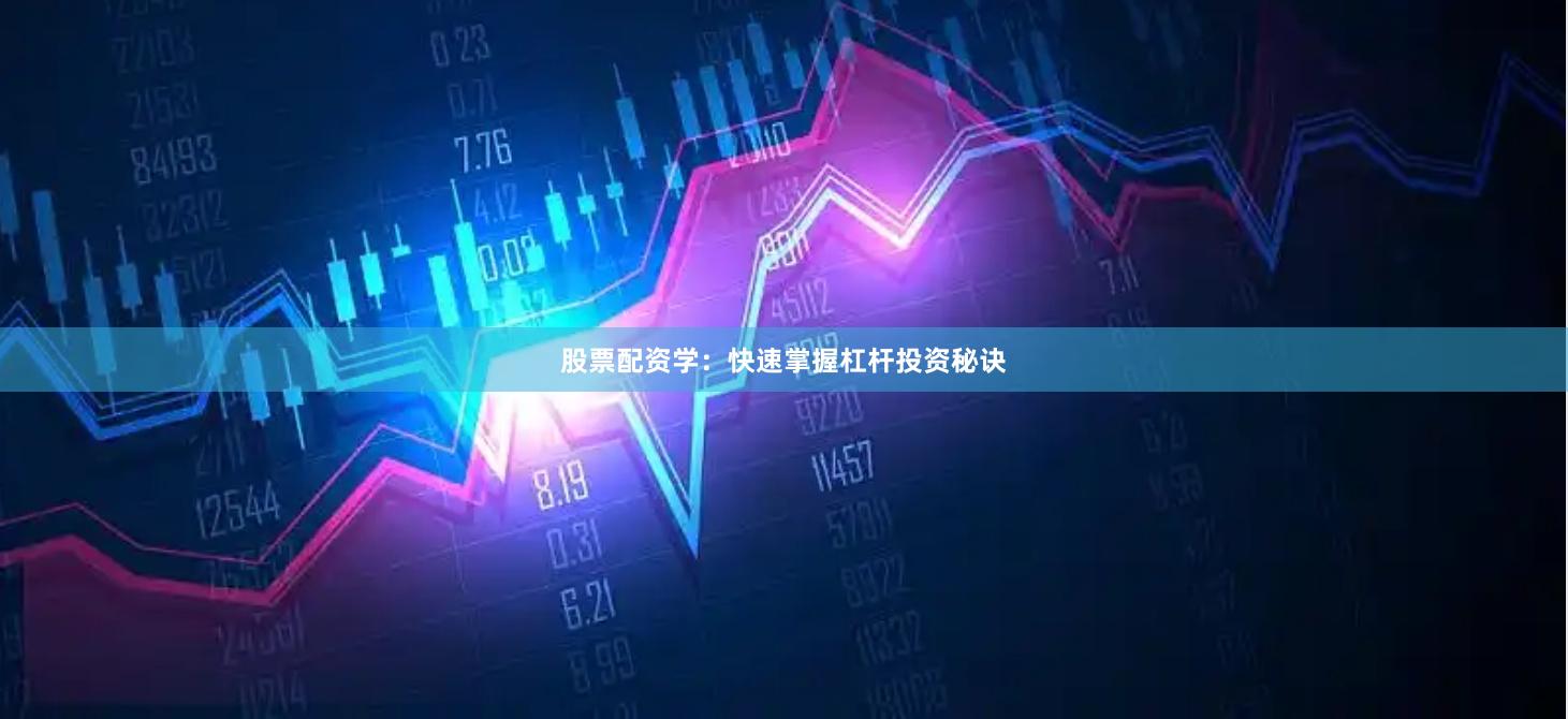 股票配资学：快速掌握杠杆投资秘诀