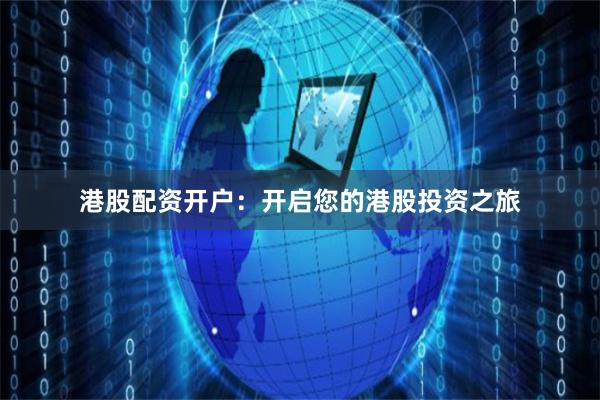 港股配资开户：开启您的港股投资之旅