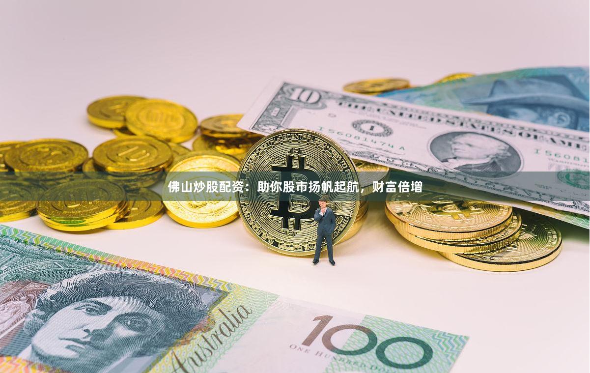 佛山炒股配资：助你股市扬帆起航，财富倍增