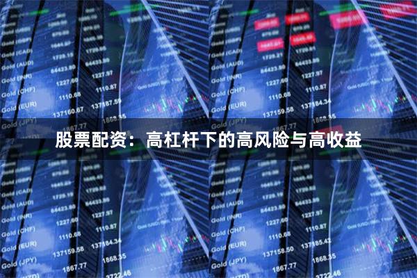 股票配资：高杠杆下的高风险与高收益