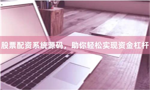 股票配资系统源码，助你轻松实现资金杠杆