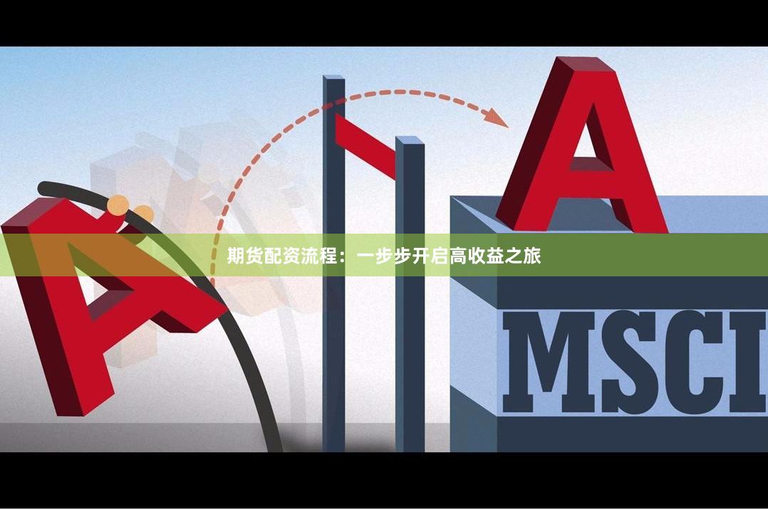 期货配资流程：一步步开启高收益之旅
