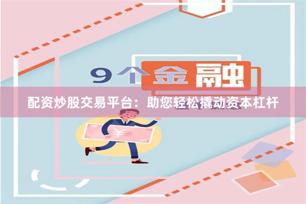 配资炒股交易平台：助您轻松撬动资本杠杆