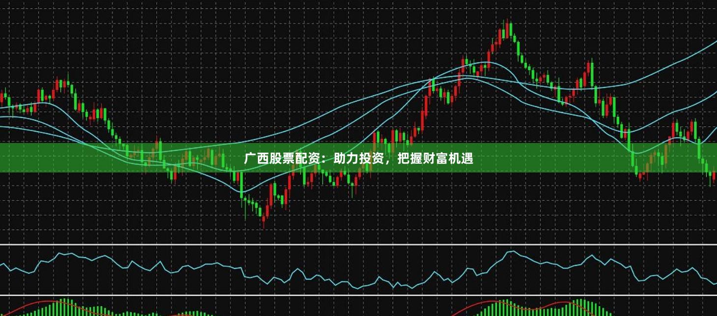 广西股票配资：助力投资，把握财富机遇