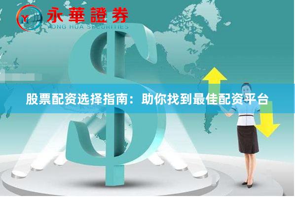 股票配资选择指南：助你找到最佳配资平台