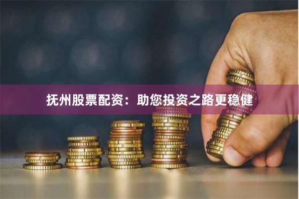 抚州股票配资：助您投资之路更稳健