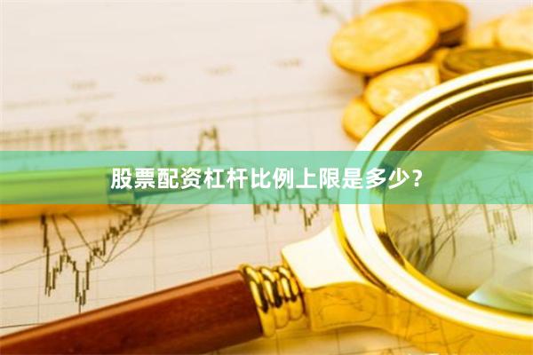 股票配资杠杆比例上限是多少？
