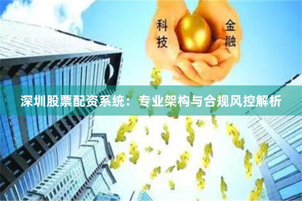 深圳股票配资系统：专业架构与合规风控解析