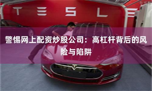 警惕网上配资炒股公司：高杠杆背后的风险与陷阱